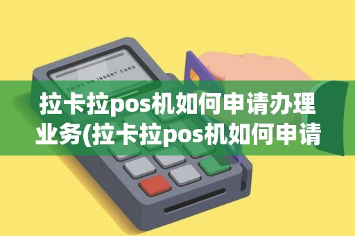 拉卡拉pos机如何申请办理业务(拉卡拉pos机如何申请办理)