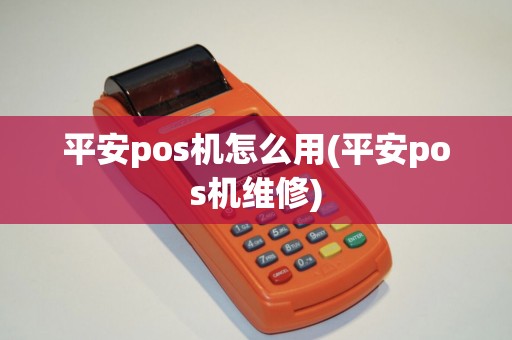 平安pos机怎么用(平安pos机维修)
