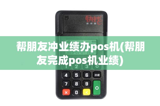 帮朋友冲业绩办pos机(帮朋友完成pos机业绩)