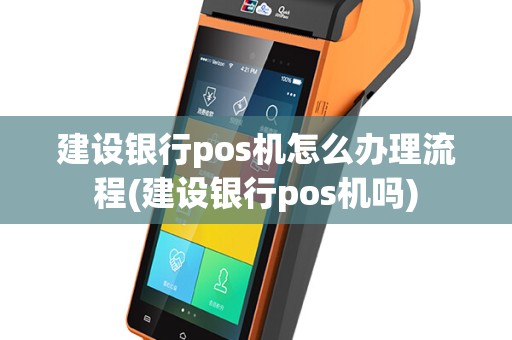 建设银行pos机怎么办理流程(建设银行pos机吗)