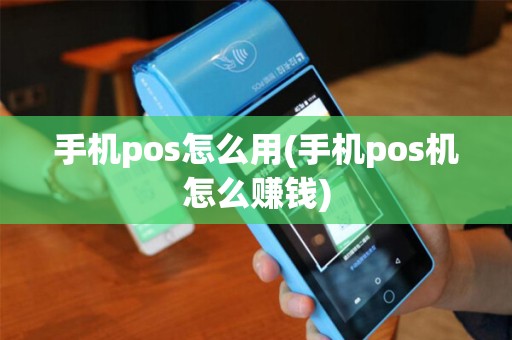 手机pos怎么用(手机pos机怎么赚钱)