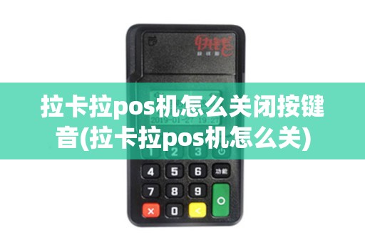 拉卡拉pos机怎么关闭按键音(拉卡拉pos机怎么关)
