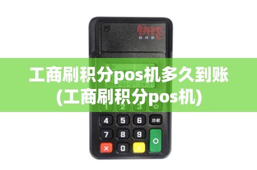 工商刷积分pos机多久到账(工商刷积分pos机)