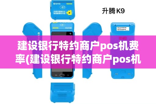 建设银行特约商户pos机费率(建设银行特约商户pos机)