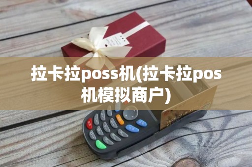 拉卡拉poss机(拉卡拉pos机模拟商户)
