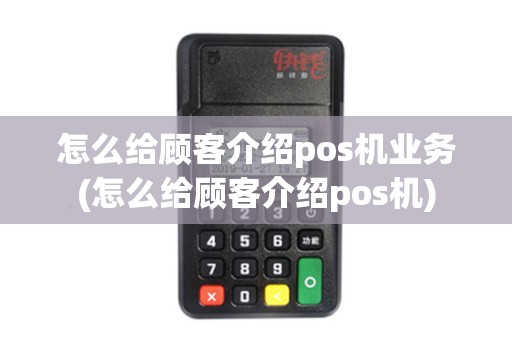 怎么给顾客介绍pos机业务(怎么给顾客介绍pos机)