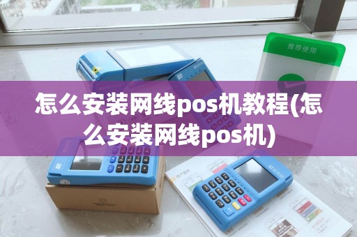 怎么安装网线pos机教程(怎么安装网线pos机)
