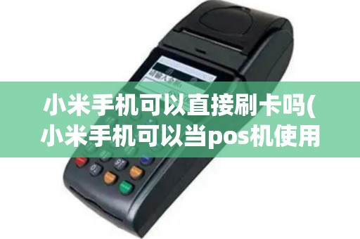 小米手机可以直接刷卡吗(小米手机可以当pos机使用)