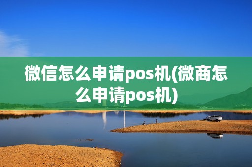 微信怎么申请pos机(微商怎么申请pos机)