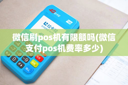 微信刷pos机有限额吗(微信支付pos机费率多少)