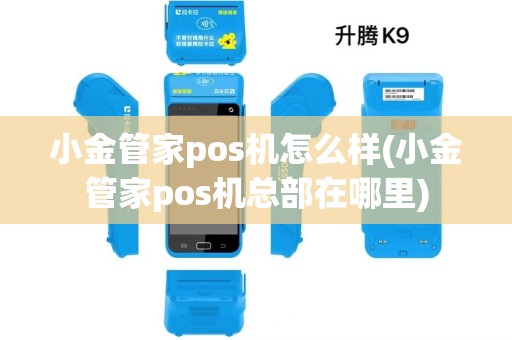 小金管家pos机怎么样(小金管家pos机总部在哪里)
