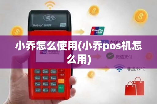 小乔怎么使用(小乔pos机怎么用)