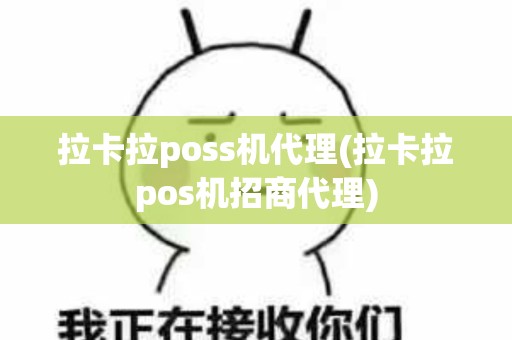 拉卡拉poss机代理(拉卡拉pos机招商代理)
