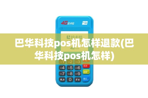 巴华科技pos机怎样退款(巴华科技pos机怎样)