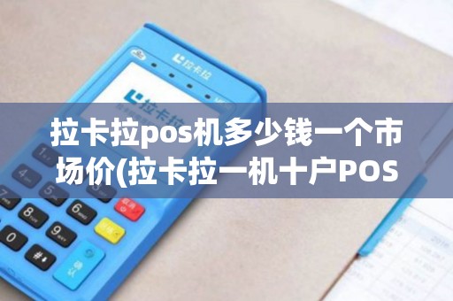拉卡拉pos机多少钱一个市场价(拉卡拉一机十户POS机)