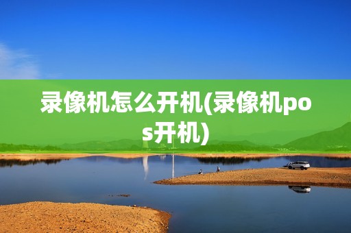 录像机怎么开机(录像机pos开机)