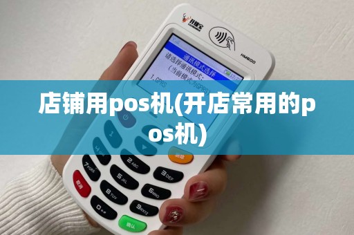 店铺用pos机(开店常用的pos机)