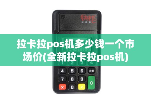拉卡拉pos机多少钱一个市场价(全新拉卡拉pos机)