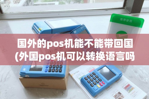 国外的pos机能不能带回国(外国pos机可以转换语言吗)