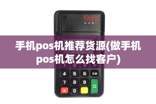 手机pos机推荐货源(做手机pos机怎么找客户)