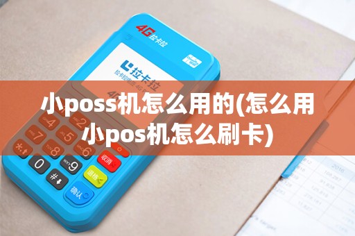 小poss机怎么用的(怎么用小pos机怎么刷卡)