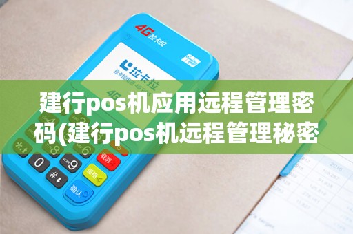 建行pos机应用远程管理密码(建行pos机远程管理秘密)