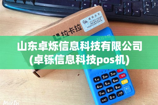 山东卓烁信息科技有限公司(卓铄信息科技pos机)