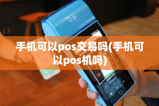 手机可以pos交易吗(手机可以pos机吗)
