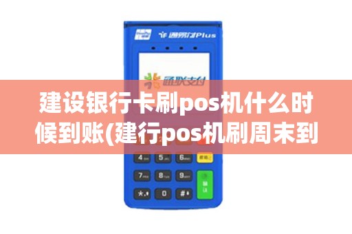 建设银行卡刷pos机什么时候到账(建行pos机刷周末到账)