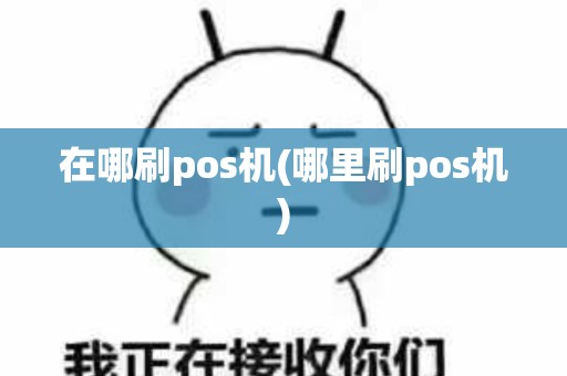 在哪刷pos机(哪里刷pos机)