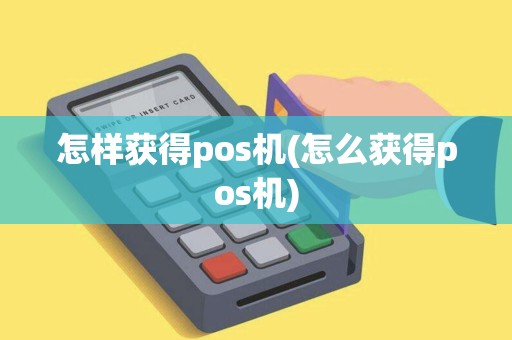 怎样获得pos机(怎么获得pos机)