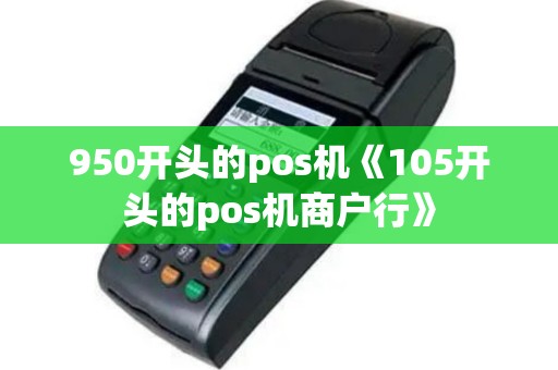 950开头的pos机《105开头的pos机商户行》