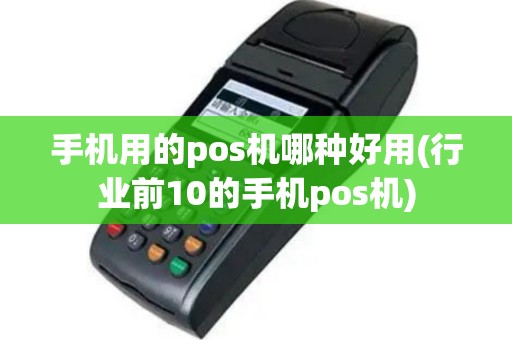手机用的pos机哪种好用(行业前10的手机pos机)
