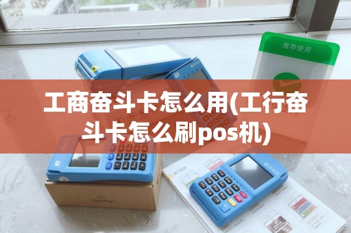 工商奋斗卡怎么用(工行奋斗卡怎么刷pos机)