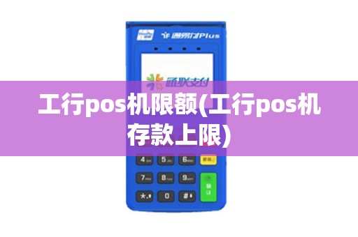 工行pos机限额(工行pos机存款上限)