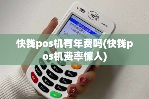 快钱pos机有年费吗(快钱pos机费率惊人)