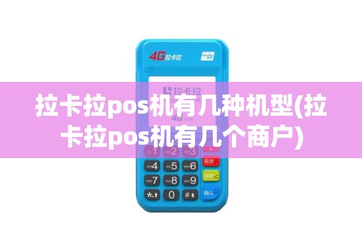 拉卡拉pos机有几种机型(拉卡拉pos机有几个商户)