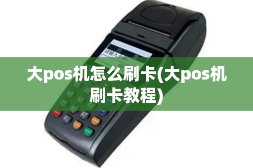 大pos机怎么刷卡(大pos机刷卡教程)