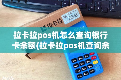 拉卡拉pos机怎么查询银行卡余额(拉卡拉pos机查询余额记录)