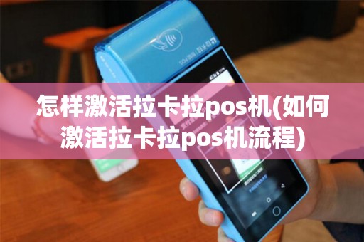 怎样激活拉卡拉pos机(如何激活拉卡拉pos机流程)