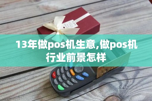 13年做pos机生意,做pos机行业前景怎样