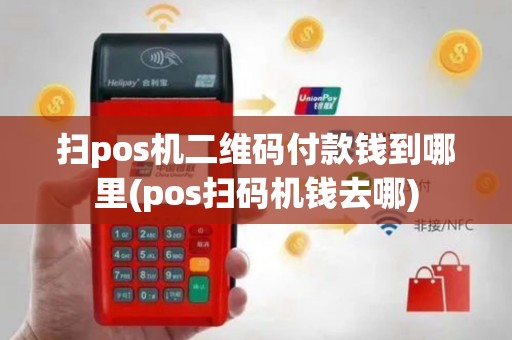 扫pos机二维码付款钱到哪里(pos扫码机钱去哪)