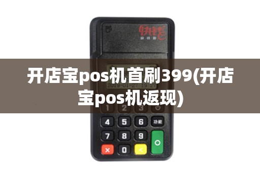 开店宝pos机首刷399(开店宝pos机返现)