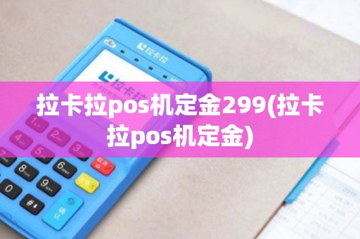 拉卡拉pos机定金299(拉卡拉pos机定金)