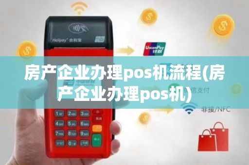 房产企业办理pos机流程(房产企业办理pos机)