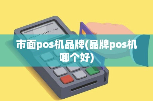 市面pos机品牌(品牌pos机哪个好)