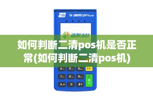 如何判断二清pos机是否正常(如何判断二清pos机)