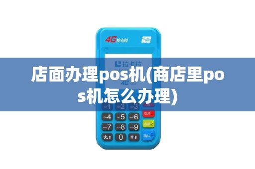 店面办理pos机(商店里pos机怎么办理)