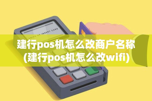 建行pos机怎么改商户名称(建行pos机怎么改wifi)