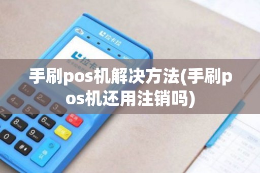 手刷pos机解决方法(手刷pos机还用注销吗)